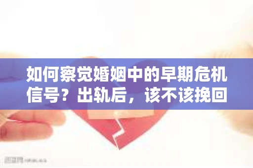 如何察觉婚姻中的早期危机信号？出轨后，该不该挽回怎么办？