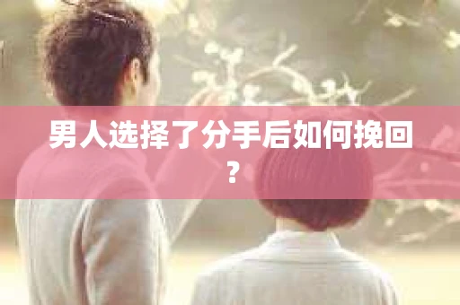 男人选择了分手后如何挽回？