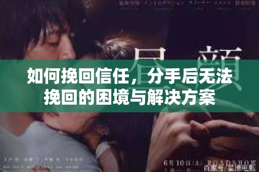 如何挽回信任，分手后无法挽回的困境与解决方案