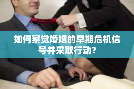 如何察觉婚姻的早期危机信号并采取行动？