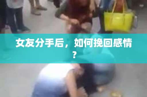 女友分手后，如何挽回感情？