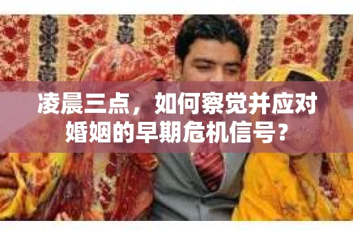 凌晨三点，如何察觉并应对婚姻的早期危机信号？