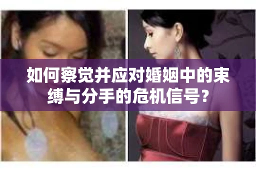 如何察觉并应对婚姻中的束缚与分手的危机信号？