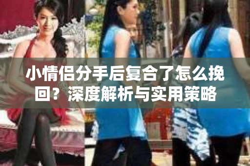 小情侣分手后复合了怎么挽回？深度解析与实用策略