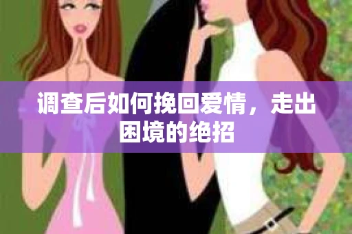 调查后如何挽回爱情，走出困境的绝招