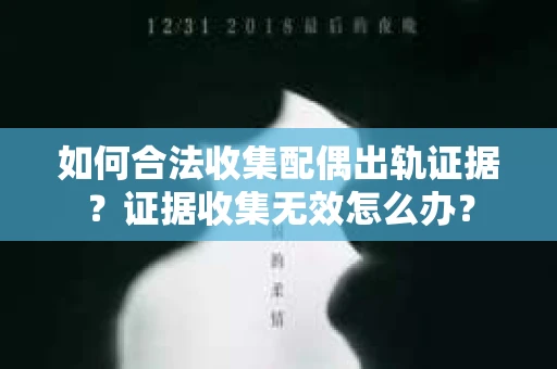 如何合法收集配偶出轨证据？证据收集无效怎么办？
