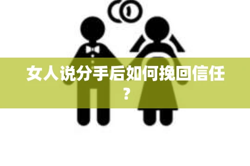 女人说分手后如何挽回信任？