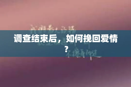 调查结束后，如何挽回爱情？