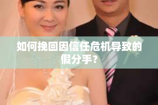如何挽回因信任危机导致的假分手？