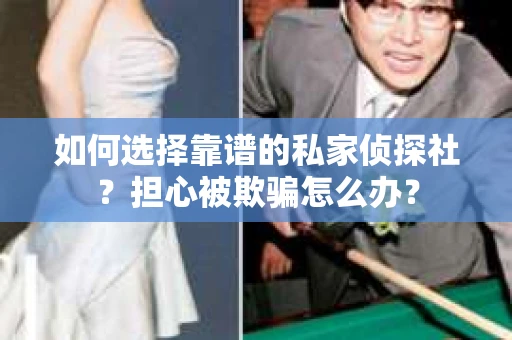 如何选择靠谱的私家侦探社？担心被欺骗怎么办？