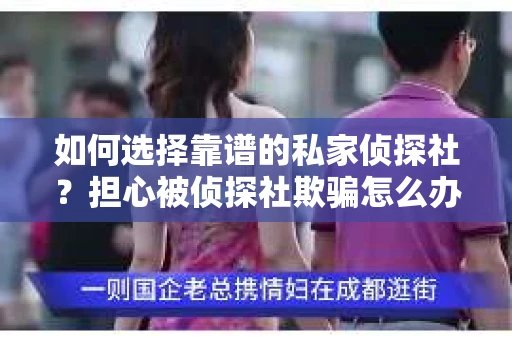 如何选择靠谱的私家侦探社？担心被侦探社欺骗怎么办？