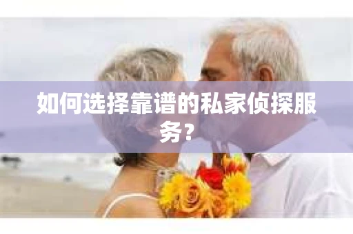 如何选择靠谱的私家侦探服务？