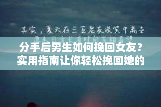 分手后男生如何挽回女友？实用指南让你轻松挽回她的心