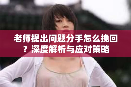 老师提出问题分手怎么挽回？深度解析与应对策略