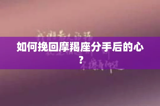 如何挽回摩羯座分手后的心？