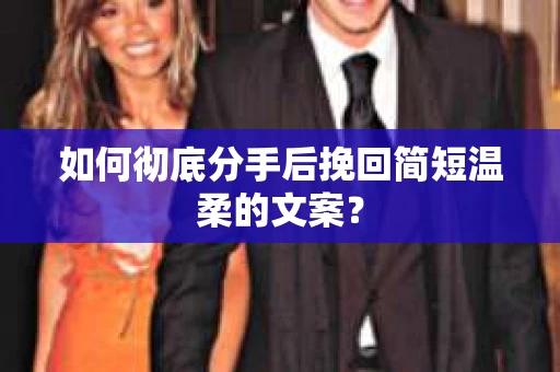 如何彻底分手后挽回简短温柔的文案？