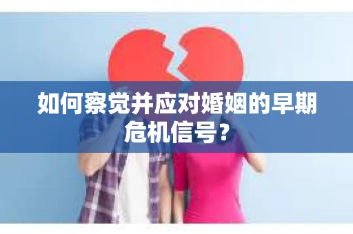 如何察觉并应对婚姻的早期危机信号？