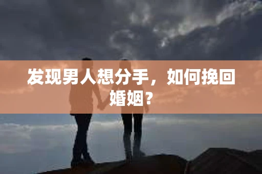 发现男人想分手，如何挽回婚姻？