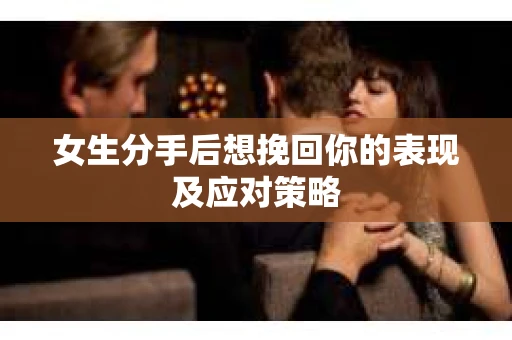 女生分手后想挽回你的表现及应对策略