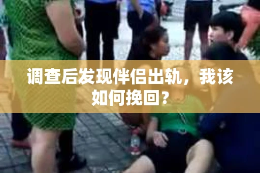 调查后发现伴侣出轨，我该如何挽回？