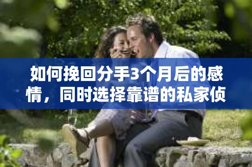 如何挽回分手3个月后的感情，同时选择靠谱的私家侦探社？