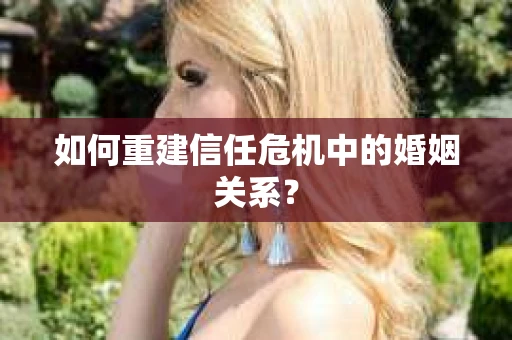 如何重建信任危机中的婚姻关系？