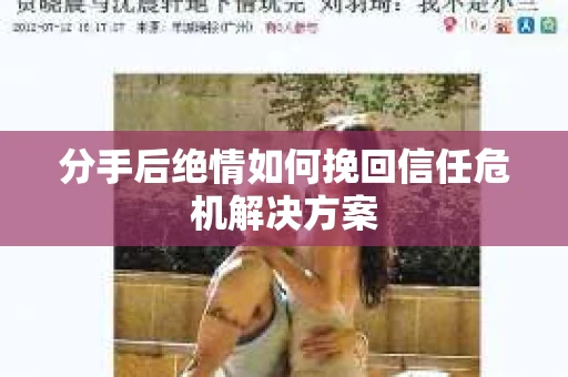 分手后绝情如何挽回信任危机解决方案 分手后绝情如何挽回信任危机解决方案