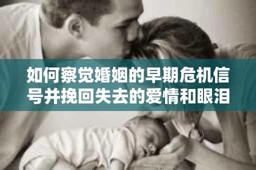 如何察觉婚姻的早期危机信号并挽回失去的爱情和眼泪？
