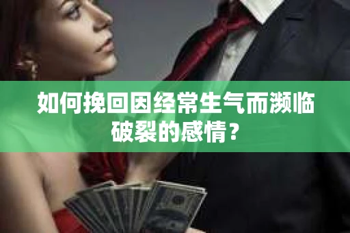如何挽回因经常生气而濒临破裂的感情？