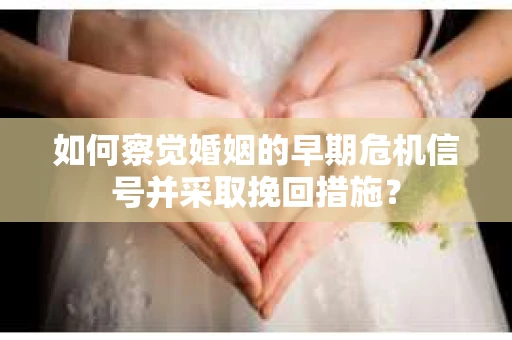 如何察觉婚姻的早期危机信号并采取挽回措施? 如何察觉婚姻的早期危机信号并采取挽回措施?