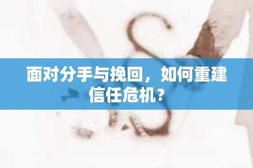 面对分手与挽回，如何重建信任危机？