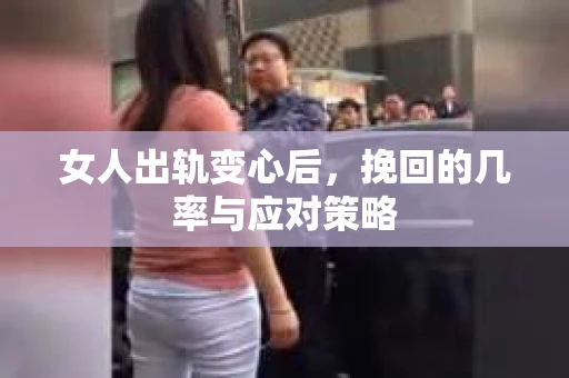 女人出轨变心后,挽回的几率与应对策略 女人出轨变心后,挽回的几率与应对策略