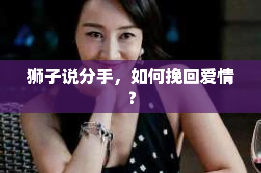 狮子说分手，如何挽回爱情？