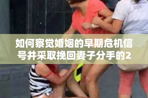 如何察觉婚姻的早期危机信号并采取挽回妻子分手的21天法则? 如何察觉婚姻的早期危机信号并采取挽回妻子分手的21天法则?