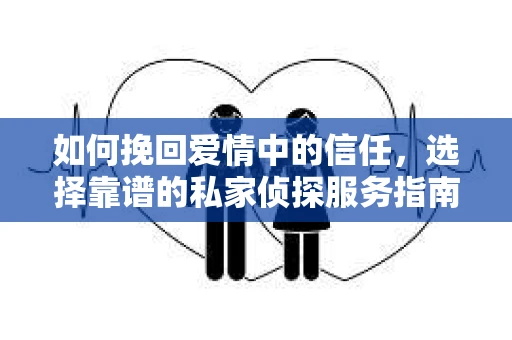 如何挽回爱情中的信任，选择靠谱的私家侦探服务指南
