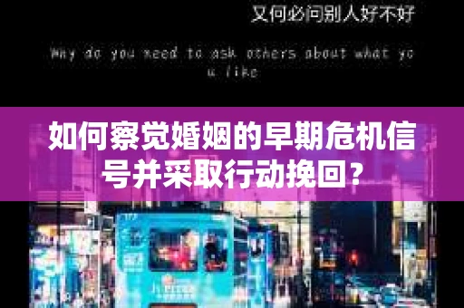 如何察觉婚姻的早期危机信号并采取行动挽回? 如何察觉婚姻的早期危机信号并采取行动挽回?