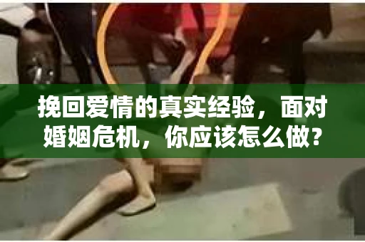挽回爱情的真实经验，面对婚姻危机，你应该怎么做？