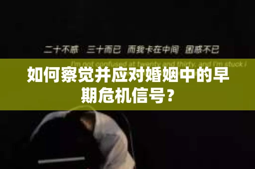 如何察觉并应对婚姻中的早期危机信号? 如何察觉并应对婚姻中的早期危机信号?