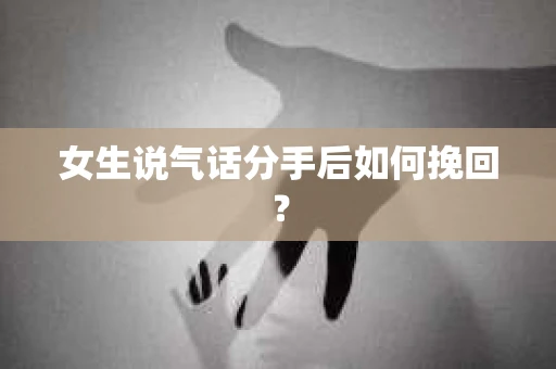 女生说气话分手后如何挽回？