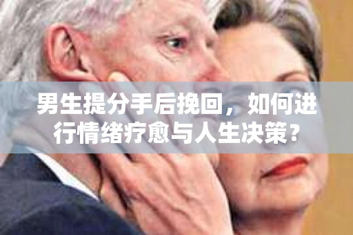 男生提分手后挽回，如何进行情绪疗愈与人生决策？