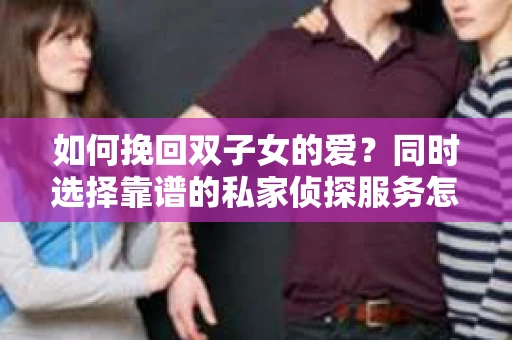 如何挽回双子女的爱？同时选择靠谱的私家侦探服务怎么办？