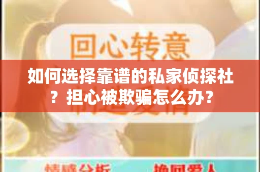 如何选择靠谱的私家侦探社？担心被欺骗怎么办？