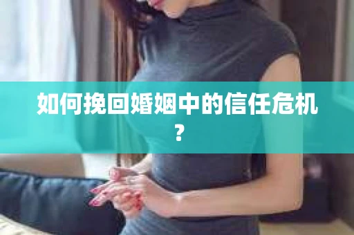 如何挽回婚姻中的信任危机？