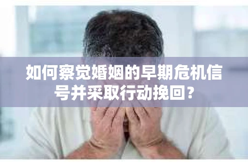 如何察觉婚姻的早期危机信号并采取行动挽回？