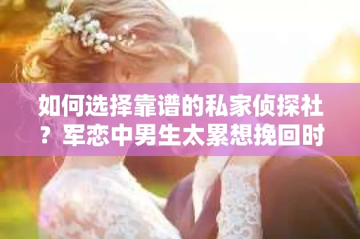 如何选择靠谱的私家侦探社？军恋中男生太累想挽回时怎么办？