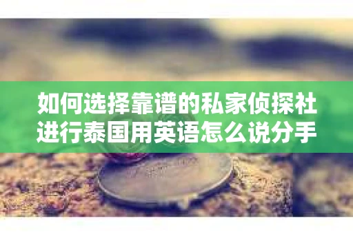 如何选择靠谱的私家侦探社进行泰国用英语怎么说分手挽回服务？