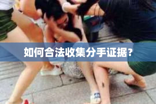 如何合法收集分手证据？