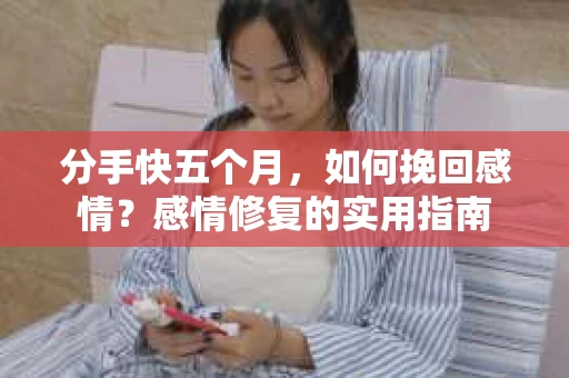 分手快五个月，如何挽回感情？感情修复的实用指南