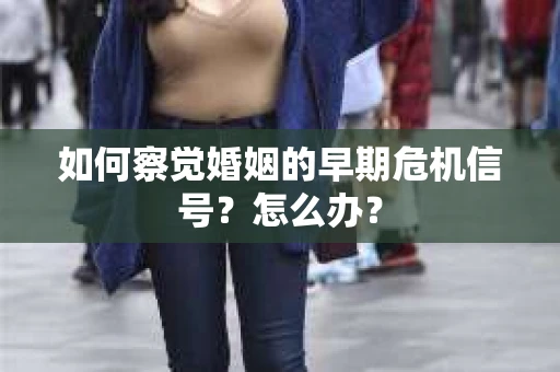 如何察觉婚姻的早期危机信号？怎么办？