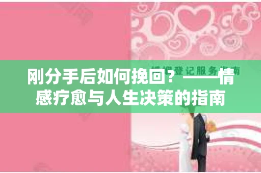 刚分手后如何挽回？——情感疗愈与人生决策的指南
